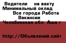 Водители BC на вахту. › Минимальный оклад ­ 60 000 - Все города Работа » Вакансии   . Челябинская обл.,Аша г.